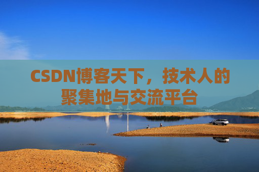 CSDN博客天下,技术人的聚集地与交流平台